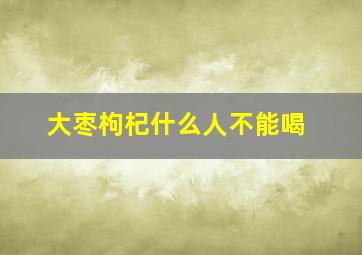 大枣枸杞什么人不能喝