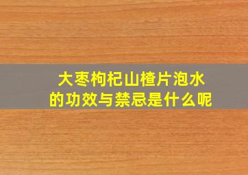 大枣枸杞山楂片泡水的功效与禁忌是什么呢