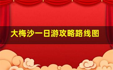 大梅沙一日游攻略路线图