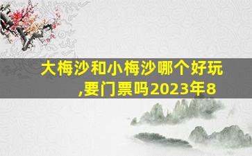 大梅沙和小梅沙哪个好玩,要门票吗2023年8