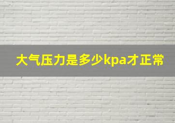 大气压力是多少kpa才正常