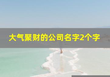 大气聚财的公司名字2个字