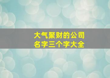 大气聚财的公司名字三个字大全