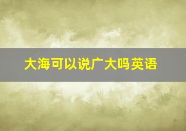 大海可以说广大吗英语