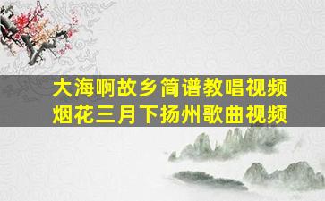 大海啊故乡简谱教唱视频烟花三月下扬州歌曲视频