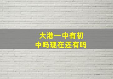 大港一中有初中吗现在还有吗