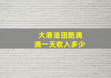 大港油田跑滴滴一天收入多少