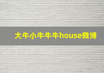 大牛小牛牛牛house微博