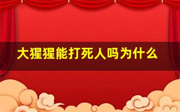 大猩猩能打死人吗为什么