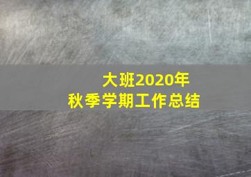 大班2020年秋季学期工作总结