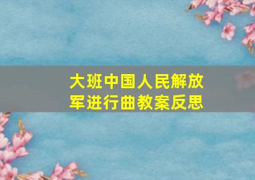 大班中国人民解放军进行曲教案反思