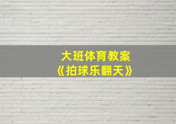 大班体育教案《拍球乐翻天》