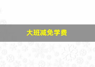 大班减免学费