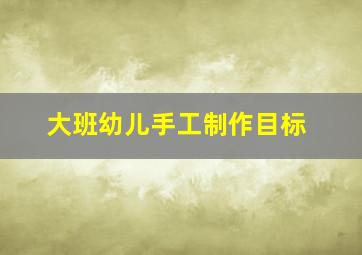 大班幼儿手工制作目标