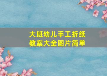 大班幼儿手工折纸教案大全图片简单