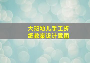 大班幼儿手工折纸教案设计意图