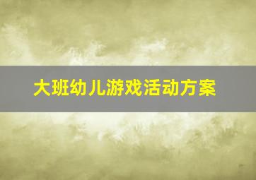 大班幼儿游戏活动方案