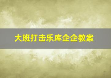 大班打击乐库企企教案