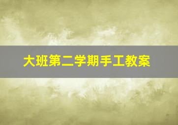 大班第二学期手工教案