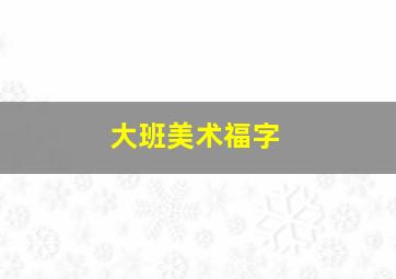 大班美术福字