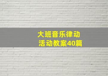 大班音乐律动活动教案40篇