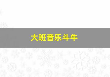 大班音乐斗牛