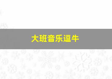 大班音乐逗牛