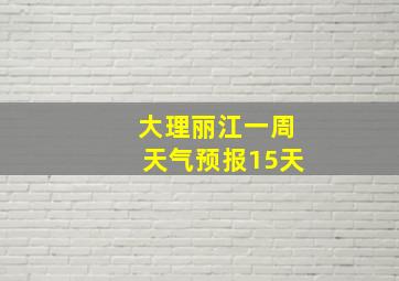 大理丽江一周天气预报15天