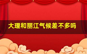 大理和丽江气候差不多吗