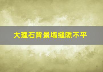 大理石背景墙缝隙不平