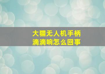 大疆无人机手柄滴滴响怎么回事