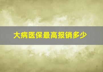 大病医保最高报销多少