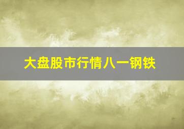 大盘股市行情八一钢铁