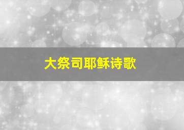 大祭司耶稣诗歌