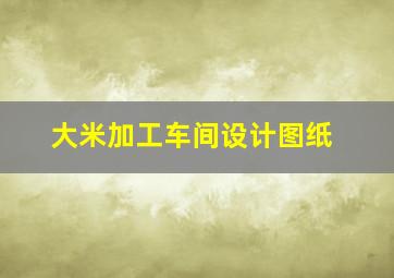 大米加工车间设计图纸