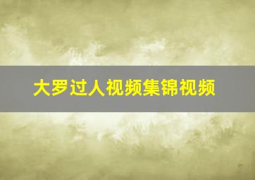 大罗过人视频集锦视频