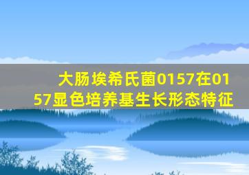 大肠埃希氏菌0157在0157显色培养基生长形态特征