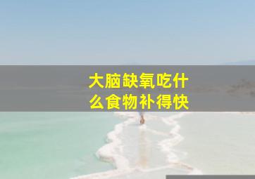 大脑缺氧吃什么食物补得快