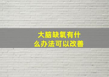 大脑缺氧有什么办法可以改善