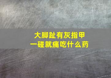 大脚趾有灰指甲一碰就痛吃什么药