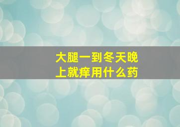 大腿一到冬天晚上就痒用什么药