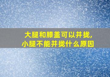 大腿和膝盖可以并拢,小腿不能并拢什么原因