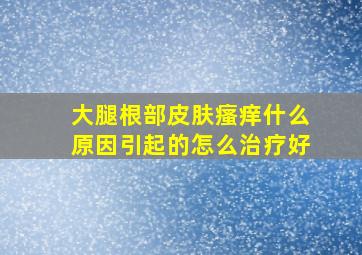 大腿根部皮肤瘙痒什么原因引起的怎么治疗好