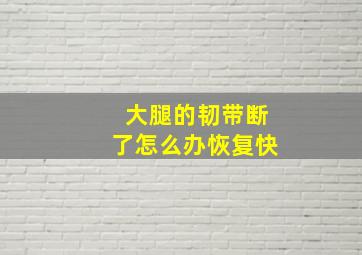 大腿的韧带断了怎么办恢复快