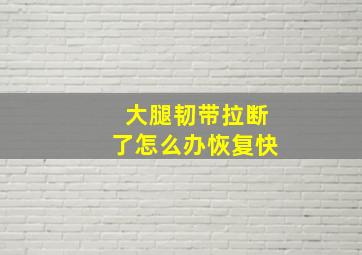 大腿韧带拉断了怎么办恢复快