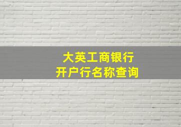 大英工商银行开户行名称查询