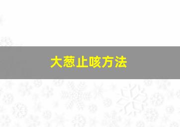 大葱止咳方法