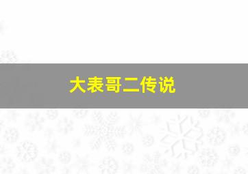 大表哥二传说