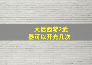 大话西游2武器可以开光几次