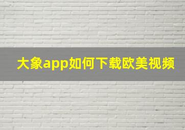 大象app如何下载欧美视频